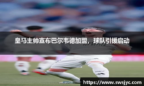 皇马主帅宣布巴尔韦德加盟，球队引援启动