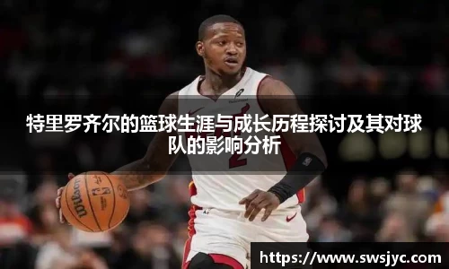 特里罗齐尔的篮球生涯与成长历程探讨及其对球队的影响分析